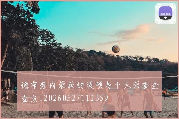 德布劳内荣获的奖项与个人荣誉全盘点_20260527112359