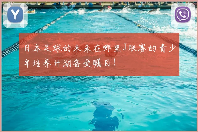 日本足球的未来在哪里J联赛的青少年培养计划备受瞩目！