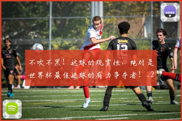 不吹不黑！这球的观赏性，绝对是世界杯最佳进球的有力争夺者！_20260531151237