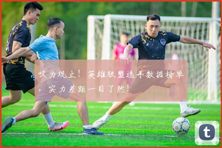 叹为观止！英雄联盟选手数据榜单，实力差距一目了然！