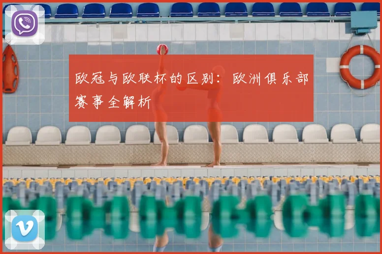欧冠与欧联杯的区别：欧洲俱乐部赛事全解析