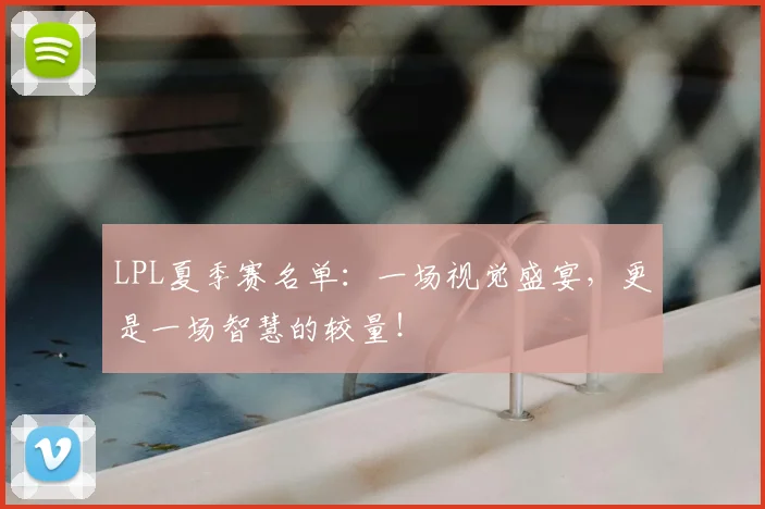 LPL夏季赛名单：一场视觉盛宴，更是一场智慧的较量！