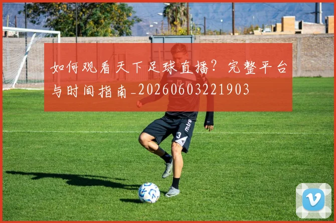 如何观看天下足球直播?完整平台与时间指南_20260603221903