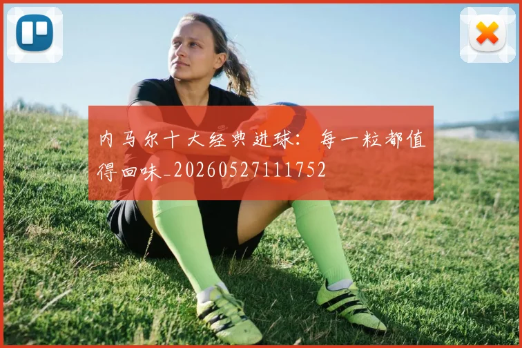 内马尔十大经典进球：每一粒都值得回味_20260527111752