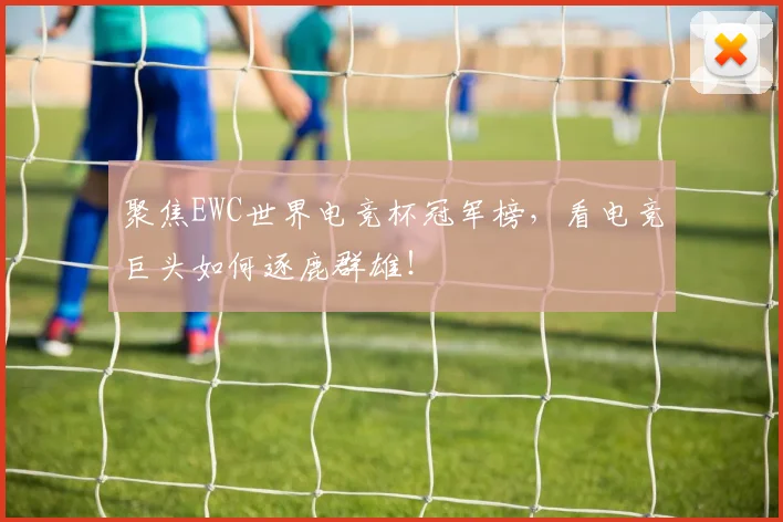 聚焦EWC世界电竞杯冠军榜，看电竞巨头如何逐鹿群雄！