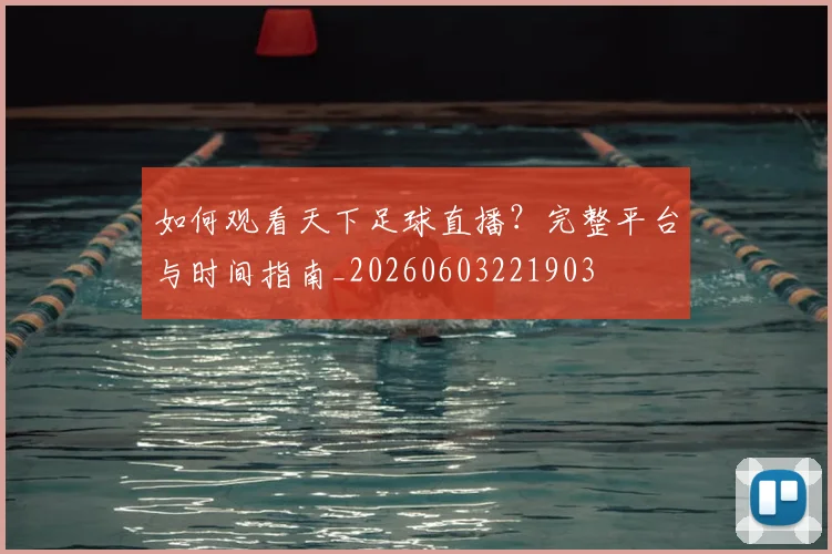 如何观看天下足球直播？完整平台与时间指南_20260603221903
