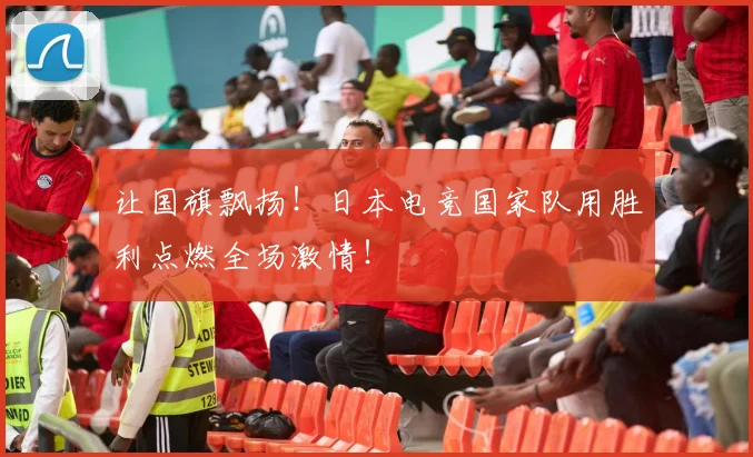 让国旗飘扬！日本电竞国家队用胜利点燃全场激情！