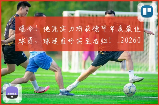 爆冷!他凭实力斩获德甲年度最佳球员,球迷直呼实至名归!_20260606150033