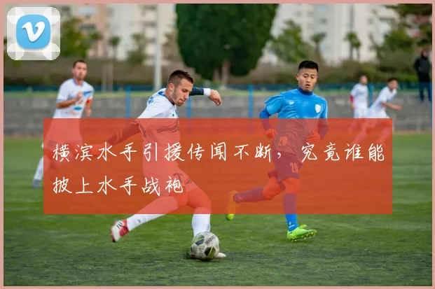 横滨水手引援传闻不断，究竟谁能披上水手战袍
