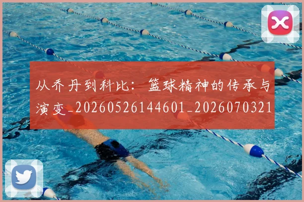 从乔丹到科比:篮球精神的传承与演变_20260526144601_20260703214032