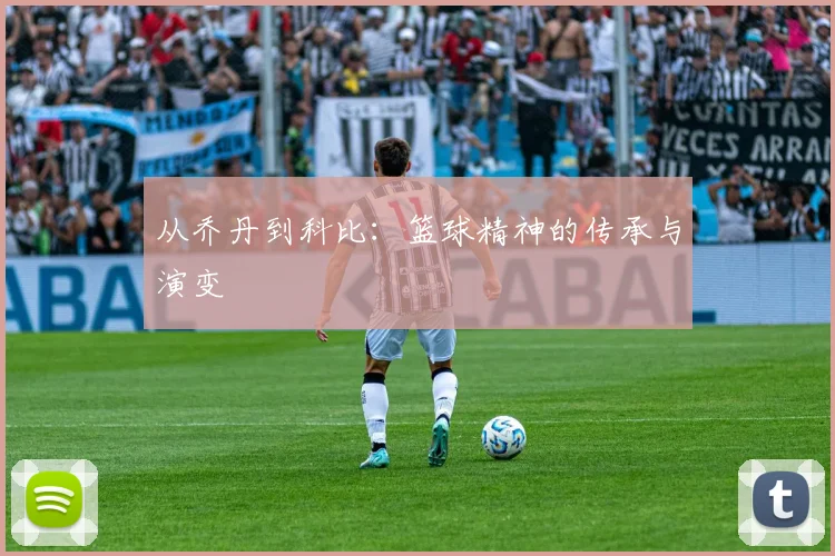 从乔丹到科比:篮球精神的传承与演变
