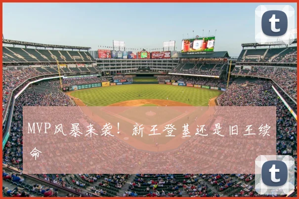 MVP风暴来袭！新王登基还是旧王续命
