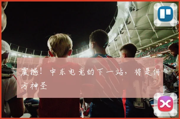 震撼！中东电竞的下一站，将是何方神圣