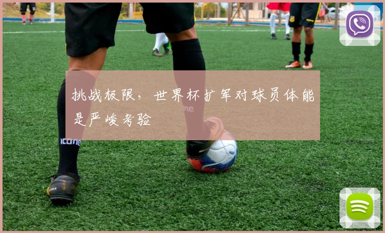 挑战极限，世界杯扩军对球员体能是严峻考验