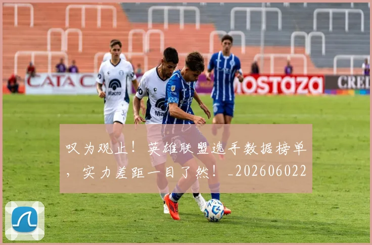 叹为观止！英雄联盟选手数据榜单，实力差距一目了然！_20260602212818_20260704175154