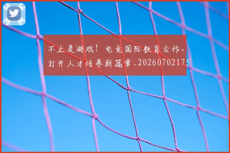不止是游戏！电竞国际教育合作，打开人才培养新篇章_20260702175102