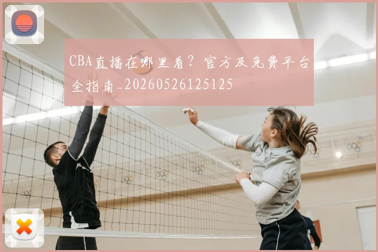 CBA直播在哪里看？官方及免费平台全指南_20260526125125
