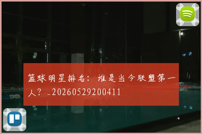 篮球明星排名：谁是当今联盟第一人？_20260529200411