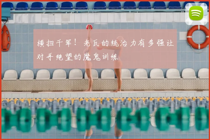 横扫千军！老瓦的统治力有多强让对手绝望的魔鬼训练